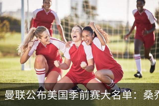 曼联公布美国季前赛大名单：桑乔&新援约罗在列