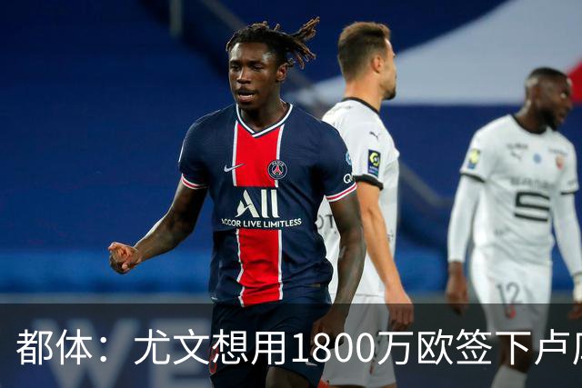都体：尤文想用1800万欧签下卢库米，可能现金＋米雷蒂交换他